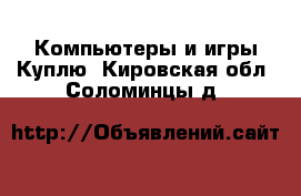 Компьютеры и игры Куплю. Кировская обл.,Соломинцы д.